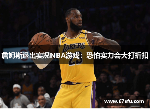 詹姆斯退出实况NBA游戏：恐怕实力会大打折扣