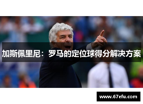 加斯佩里尼：罗马的定位球得分解决方案