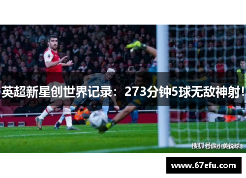 英超新星创世界记录：273分钟5球无敌神射！