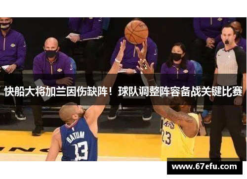 快船大将加兰因伤缺阵！球队调整阵容备战关键比赛